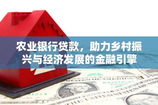 新晃农业银行贷款，助力乡村振兴与经济发展的金融引擎