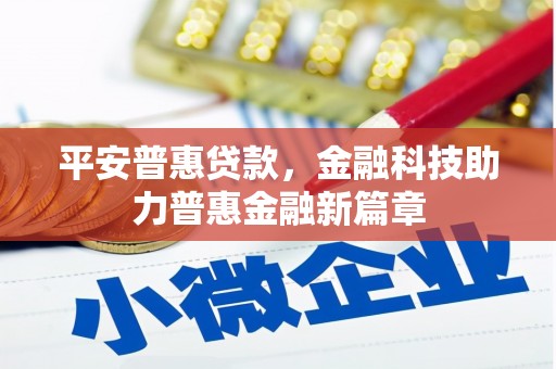 新晃平安普惠贷款，金融科技助力普惠金融新篇章