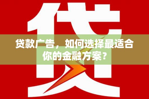 新晃贷款广告，如何选择最适合你的金融方案？