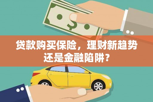 新晃贷款购买保险，理财新趋势还是金融陷阱？