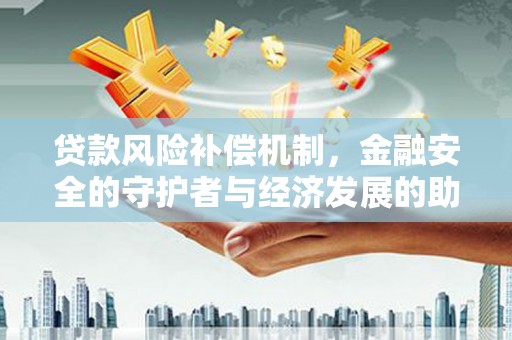 新晃贷款风险补偿机制，金融安全的守护者与经济发展的助推器