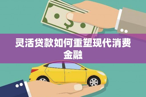 新晃灵活贷款如何重塑现代消费金融