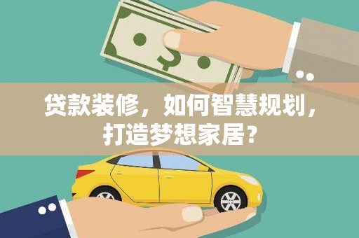 新晃贷款装修，如何智慧规划，打造梦想家居？