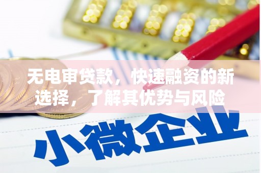 新晃无电审贷款，快速融资的新选择，了解其优势与风险