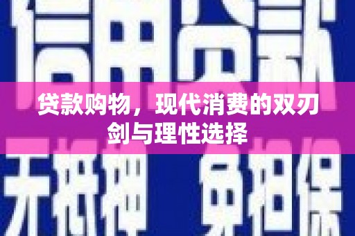 新晃贷款购物，现代消费的双刃剑与理性选择