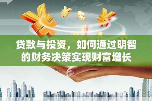 新晃贷款与投资，如何通过明智的财务决策实现财富增长