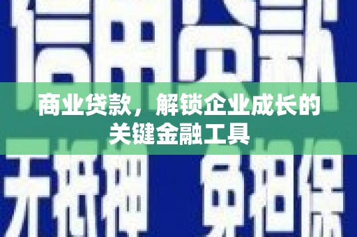 新晃商业贷款，解锁企业成长的关键金融工具