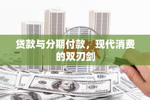 新晃贷款与分期付款，现代消费的双刃剑