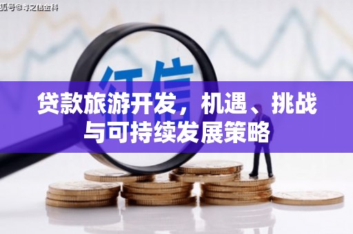 新晃贷款旅游开发，机遇、挑战与可持续发展策略