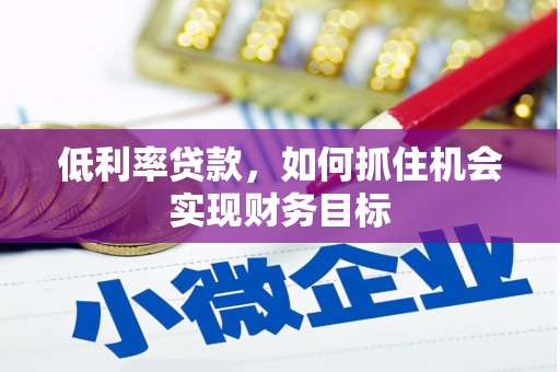 新晃低利率贷款，如何抓住机会实现财务目标