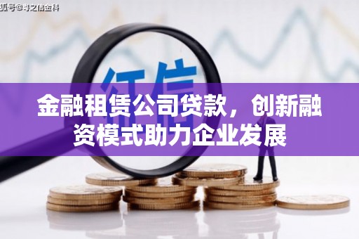 新晃金融租赁公司贷款，创新融资模式助力企业发展