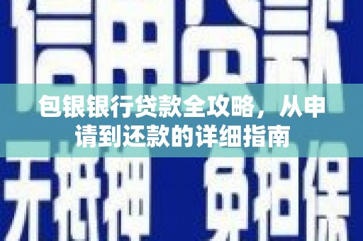 新晃包银银行贷款全攻略，从申请到还款的详细指南