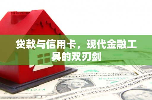 新晃贷款与信用卡，现代金融工具的双刃剑
