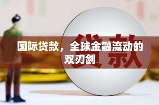 新晃国际贷款，全球金融流动的双刃剑