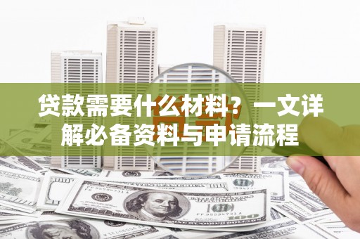 新晃贷款需要什么材料？一文详解必备资料与申请流程
