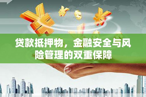 新晃贷款抵押物，金融安全与风险管理的双重保障