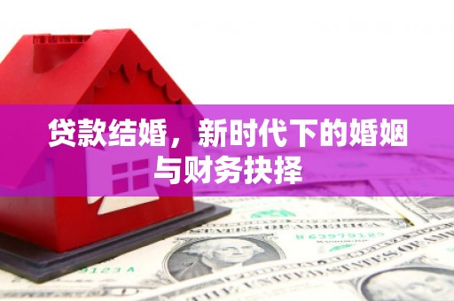 新晃贷款结婚，新时代下的婚姻与财务抉择