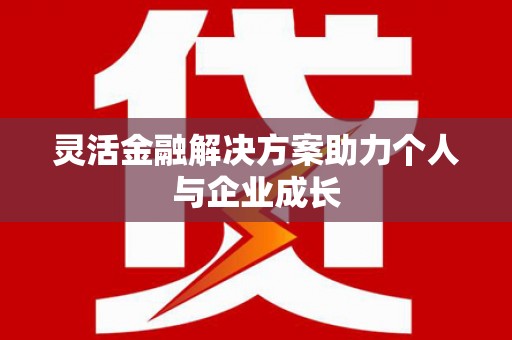 新晃灵活金融解决方案助力个人与企业成长