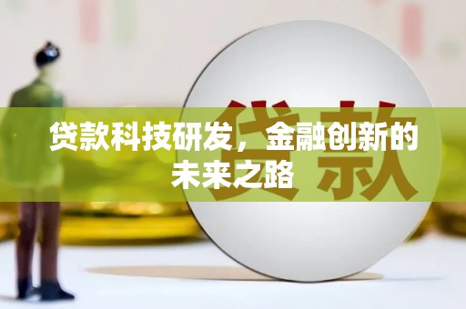 新晃贷款科技研发，金融创新的未来之路
