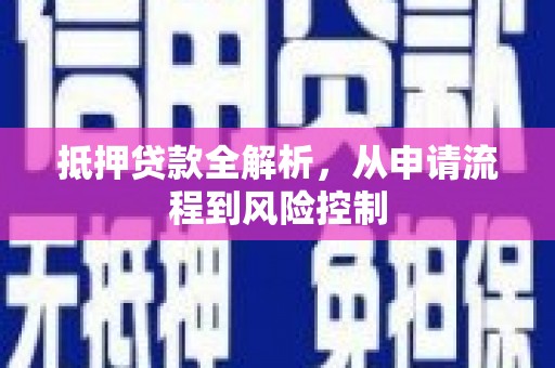 新晃抵押贷款全解析，从申请流程到风险控制