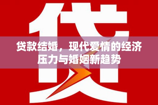 新晃贷款结婚，现代爱情的经济压力与婚姻新趋势