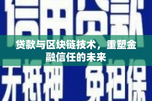 新晃贷款与区块链技术，重塑金融信任的未来