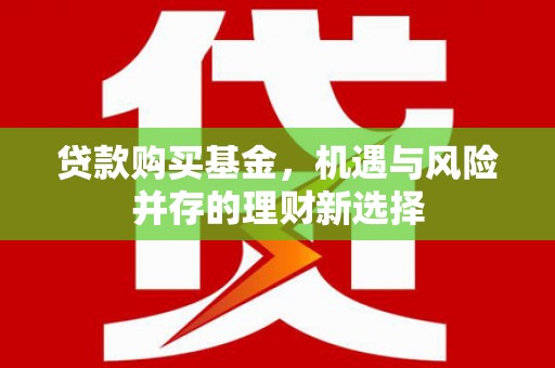新晃贷款购买基金，机遇与风险并存的理财新选择