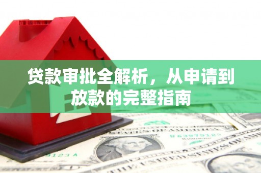 新晃贷款审批全解析,从申请到放款的完整指南 新晃贷款审批全解析,从申请到放款的完整指南