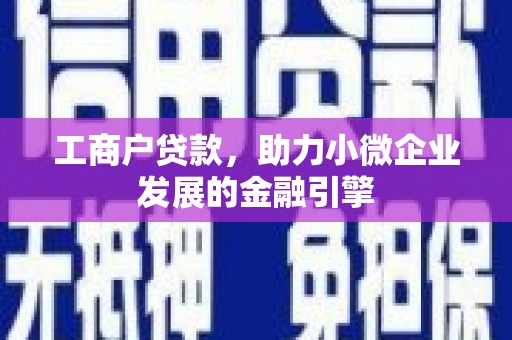 新晃工商户贷款，助力小微企业发展的金融引擎