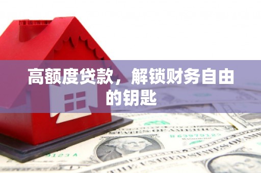 新晃高额度贷款，解锁财务自由的钥匙
