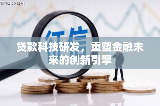 新晃贷款科技研发，重塑金融未来的创新引擎