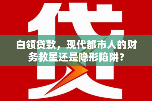 新晃白领贷款，现代都市人的财务救星还是隐形陷阱？