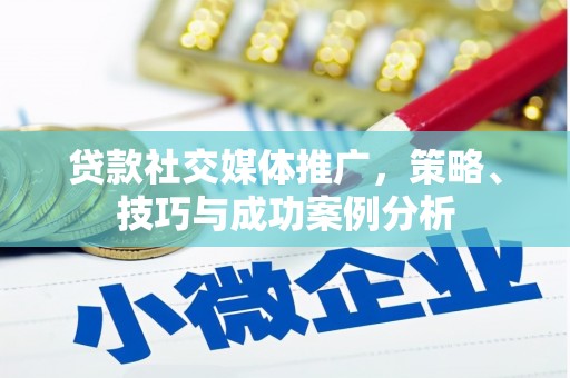 新晃贷款社交媒体推广，策略、技巧与成功案例分析