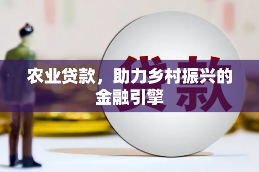 新晃农业贷款，助力乡村振兴的金融引擎