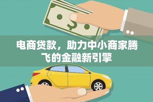 新晃电商贷款，助力中小商家腾飞的金融新引擎