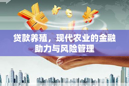 新晃贷款养殖，现代农业的金融助力与风险管理