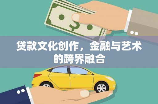 新晃贷款文化创作，金融与艺术的跨界融合