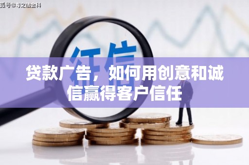 新晃贷款广告，如何用创意和诚信赢得客户信任