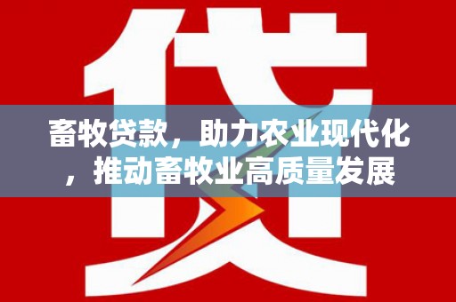 新晃畜牧贷款，助力农业现代化，推动畜牧业高质量发展