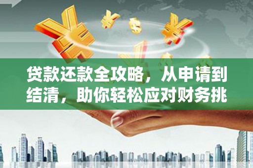 新晃贷款还款全攻略，从申请到结清，助你轻松应对财务挑战
