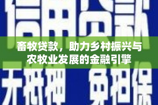 新晃畜牧贷款，助力乡村振兴与农牧业发展的金融引擎