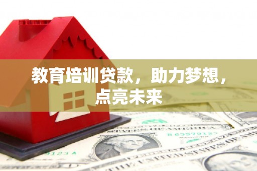 新晃教育培训贷款，助力梦想，点亮未来
