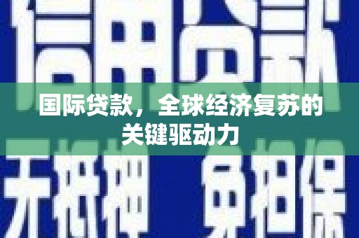 新晃国际贷款，全球经济复苏的关键驱动力