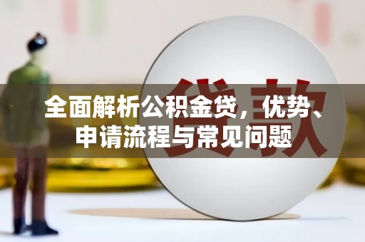 新晃全面解析公积金贷，优势、申请流程与常见问题