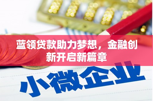 新晃蓝领贷款助力梦想，金融创新开启新篇章