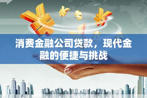 新晃消费金融公司贷款，现代金融的便捷与挑战