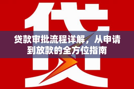 新晃贷款审批流程详解，从申请到放款的全方位指南