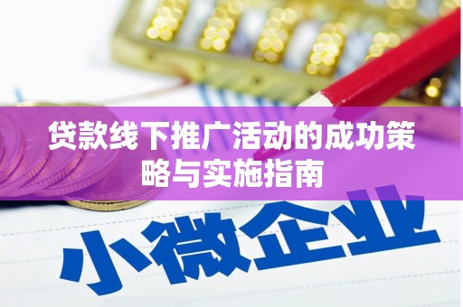 新晃贷款线下推广活动的成功策略与实施指南