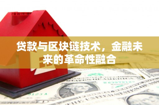 新晃贷款与区块链技术，金融未来的革命性融合