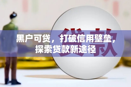 新晃黑户可贷，打破信用壁垒，探索贷款新途径